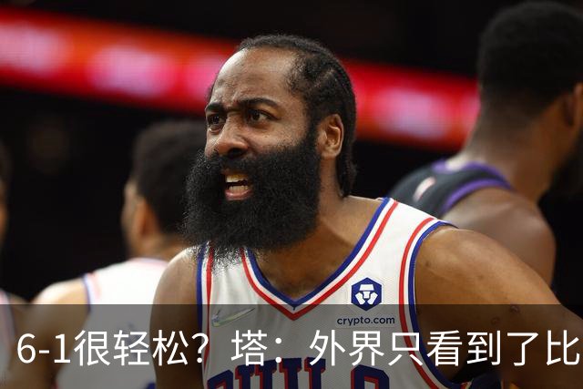 6-1很轻松？塔：外界只看到了比分，但我们必须为此付出巨大努力